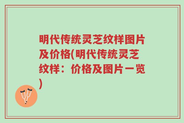 明代传统灵芝纹样图片及价格(明代传统灵芝纹样:价格及图片一览)-第1张图片-超越 明代传统灵芝纹样图片及价格(明代传统灵芝纹样:价格及图片一览)-第1张图片-超越