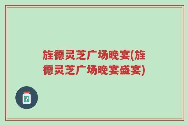 旌德灵芝广场晚宴(旌德灵芝广场晚宴盛宴)-第1张图片-超越 旌德灵芝广场晚宴(旌德灵芝广场晚宴盛宴)-第1张图片-超越
