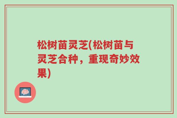 松树苗灵芝(松树苗与灵芝合种,重现奇妙效果)-第1张图片-超越 松树苗灵芝(松树苗与灵芝合种,重现奇妙效果)-第1张图片-超越