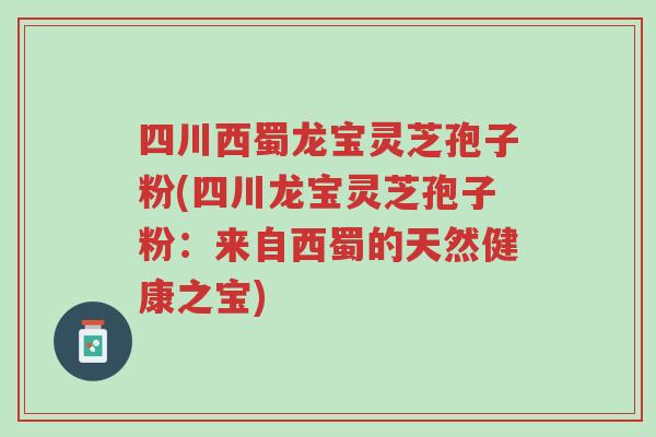 四川西蜀龙宝灵芝孢子粉(四川龙宝灵芝孢子粉:来自西蜀的天然健康之宝)-第1张图片-超越 四川西蜀龙宝灵芝孢子粉(四川龙宝灵芝孢子粉:来自西蜀的天然健康之宝)-第1张图片-超越
