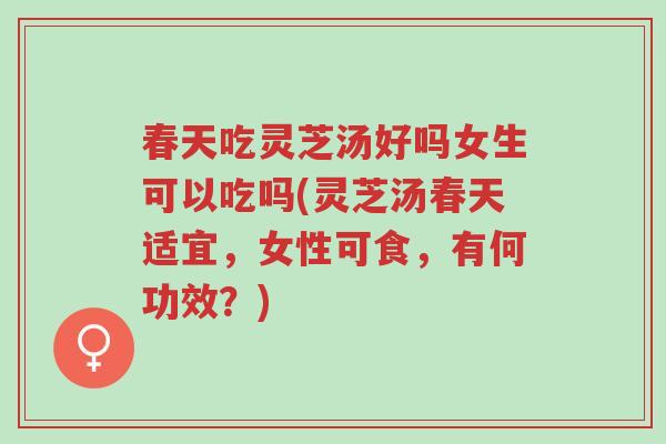 春天吃灵芝汤好吗女生可以吃吗(灵芝汤春天适宜,女性可食,有何功效?)-第1张图片-超越 春天吃灵芝汤好吗女生可以吃吗(灵芝汤春天适宜,女性可食,有何功效?)-第1张图片-超越
