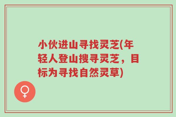 小伙进山寻找灵芝(年轻人登山搜寻灵芝,目标为寻找自然灵草)-第1张图片-超越 小伙进山寻找灵芝(年轻人登山搜寻灵芝,目标为寻找自然灵草)-第1张图片-超越