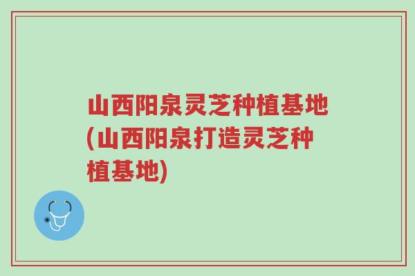山西阳泉灵芝种植基地(山西阳泉打造灵芝种植基地)-第1张图片-超越 山西阳泉灵芝种植基地(山西阳泉打造灵芝种植基地)-第1张图片-超越