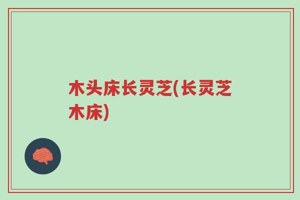木头床长灵芝(长灵芝木床)-第1张图片-超越 木头床长灵芝(长灵芝木床)-第1张图片-超越