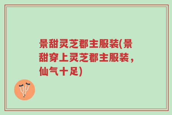 景甜灵芝郡主服装(景甜穿上灵芝郡主服装,仙气十足)-第1张图片-超越 景甜灵芝郡主服装(景甜穿上灵芝郡主服装,仙气十足)-第1张图片-超越