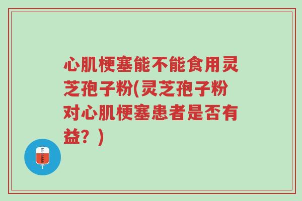 心肌梗塞能不能食用灵芝孢子粉(灵芝孢子粉对心肌梗塞患者是否有益?)-第1张图片-超越 心肌梗塞能不能食用灵芝孢子粉(灵芝孢子粉对心肌梗塞患者是否有益?)-第1张图片-超越