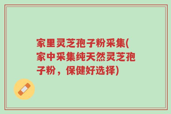 家里灵芝孢子粉采集(家中采集纯天然灵芝孢子粉,保健好选择)-第1张图片-超越 家里灵芝孢子粉采集(家中采集纯天然灵芝孢子粉,保健好选择)-第1张图片-超越
