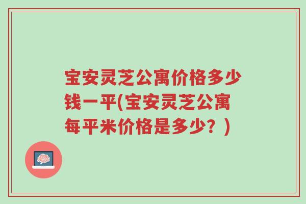 宝安灵芝公寓价格多少钱一平(宝安灵芝公寓每平米价格是多少?)-第1张图片-超越 宝安灵芝公寓价格多少钱一平(宝安灵芝公寓每平米价格是多少?)-第1张图片-超越