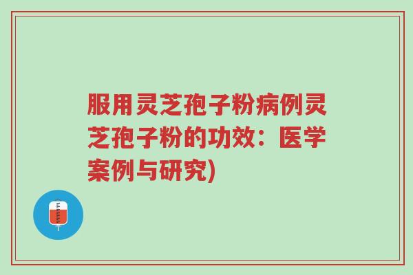 服用灵芝孢子粉病例灵芝孢子粉的功效:医学案例与研究)-第1张图片-超越 服用灵芝孢子粉病例灵芝孢子粉的功效:医学案例与研究)-第1张图片-超越