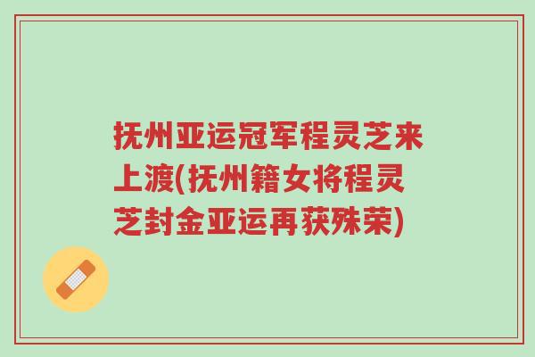抚州亚运冠军程灵芝来上渡(抚州籍女将程灵芝封金亚运再获殊荣)-第1张图片-超越 抚州亚运冠军程灵芝来上渡(抚州籍女将程灵芝封金亚运再获殊荣)-第1张图片-超越