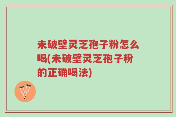 未破壁灵芝孢子粉怎么喝(未破壁灵芝孢子粉的正确喝法)-第1张图片-超越 未破壁灵芝孢子粉怎么喝(未破壁灵芝孢子粉的正确喝法)-第1张图片-超越