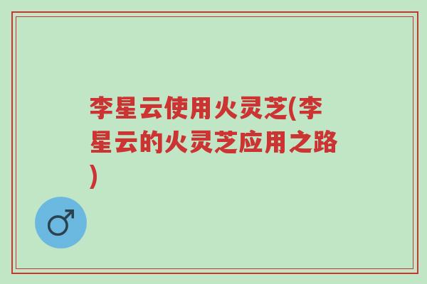 李星云使用火灵芝(李星云的火灵芝应用之路)-第1张图片-超越 李星云使用火灵芝(李星云的火灵芝应用之路)-第1张图片-超越
