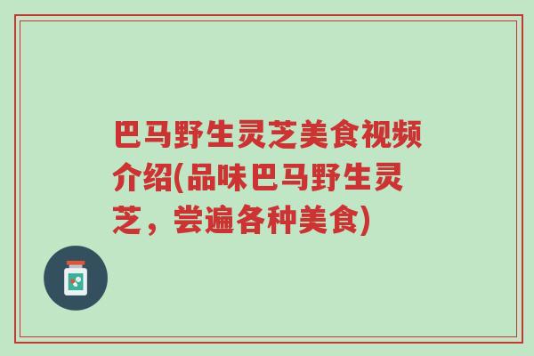 巴马野生灵芝美食视频介绍(品味巴马野生灵芝,尝遍各种美食)-第1张图片-超越 巴马野生灵芝美食视频介绍(品味巴马野生灵芝,尝遍各种美食)-第1张图片-超越