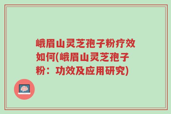 峨眉山灵芝孢子粉疗效如何(峨眉山灵芝孢子粉:功效及应用研究)-第1张图片-超越 峨眉山灵芝孢子粉疗效如何(峨眉山灵芝孢子粉:功效及应用研究)-第1张图片-超越