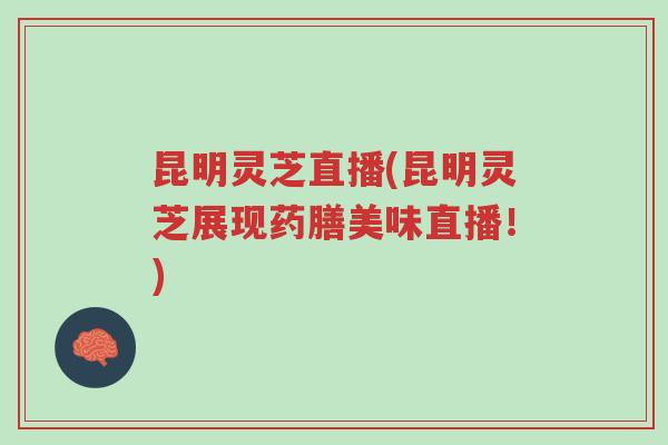 昆明灵芝直播(昆明灵芝展现药膳美味直播!)-第1张图片-超越 昆明灵芝直播(昆明灵芝展现药膳美味直播!)-第1张图片-超越