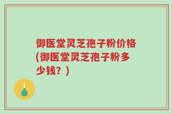 御医堂灵芝孢子粉价格(御医堂灵芝孢子粉多少钱?)-第1张图片-超越 御医堂灵芝孢子粉价格(御医堂灵芝孢子粉多少钱?)-第1张图片-超越