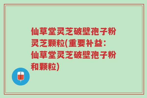 仙草堂灵芝破壁孢子粉灵芝颗粒(重要补益:仙草堂灵芝破壁孢子粉和颗粒)-第1张图片-超越 仙草堂灵芝破壁孢子粉灵芝颗粒(重要补益:仙草堂灵芝破壁孢子粉和颗粒)-第1张图片-超越