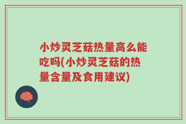 小炒灵芝菇热量高么能吃吗(小炒灵芝菇的热量含量及食用建议)-第1张图片-超越
