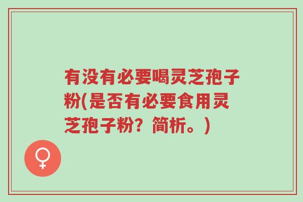 有没有必要喝灵芝孢子粉(是否有必要食用灵芝孢子粉?简析。)-第1张图片-超越 有没有必要喝灵芝孢子粉(是否有必要食用灵芝孢子粉?简析。)-第1张图片-超越