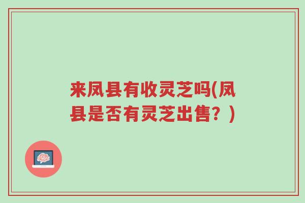 来凤县有收灵芝吗(凤县是否有灵芝出售?)-第1张图片-超越 来凤县有收灵芝吗(凤县是否有灵芝出售?)-第1张图片-超越