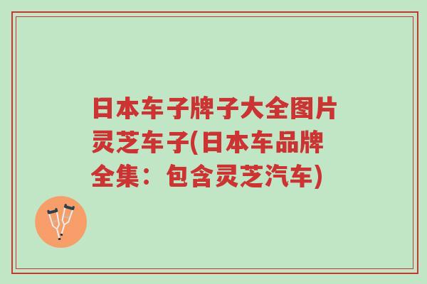 日本车子牌子大全图片灵芝车子(日本车品牌全集:包含灵芝汽车)-第1张图片-超越 日本车子牌子大全图片灵芝车子(日本车品牌全集:包含灵芝汽车)-第1张图片-超越