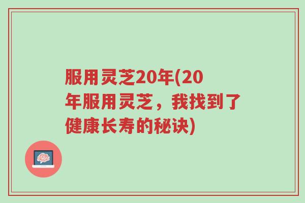 服用灵芝20年(20年服用灵芝,我找到了健康长寿的秘诀)-第1张图片-超越 服用灵芝20年(20年服用灵芝,我找到了健康长寿的秘诀)-第1张图片-超越