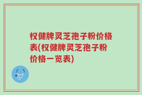 权健牌灵芝孢子粉价格表(权健牌灵芝孢子粉价格一览表)-第1张图片-超越 权健牌灵芝孢子粉价格表(权健牌灵芝孢子粉价格一览表)-第1张图片-超越