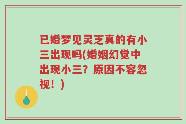 已婚梦见灵芝真的有小三出现吗(婚姻幻觉中出现小三?原因不容忽视!)-第1张图片-超越 已婚梦见灵芝真的有小三出现吗(婚姻幻觉中出现小三?原因不容忽视!)-第1张图片-超越
