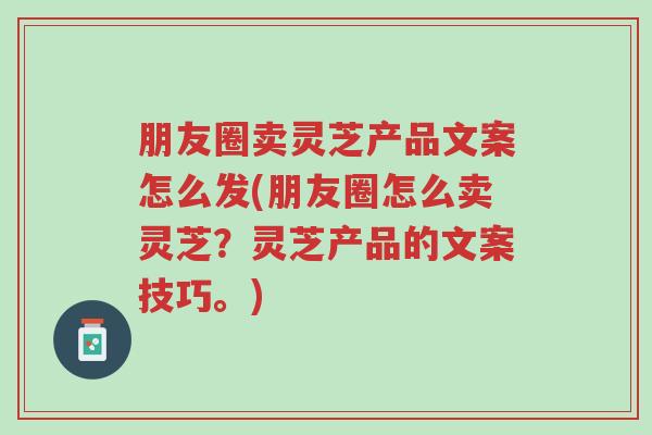 朋友圈卖灵芝产品文案怎么发(朋友圈怎么卖灵芝?灵芝产品的文案技巧。)-第1张图片-超越 朋友圈卖灵芝产品文案怎么发(朋友圈怎么卖灵芝?灵芝产品的文案技巧。)-第1张图片-超越