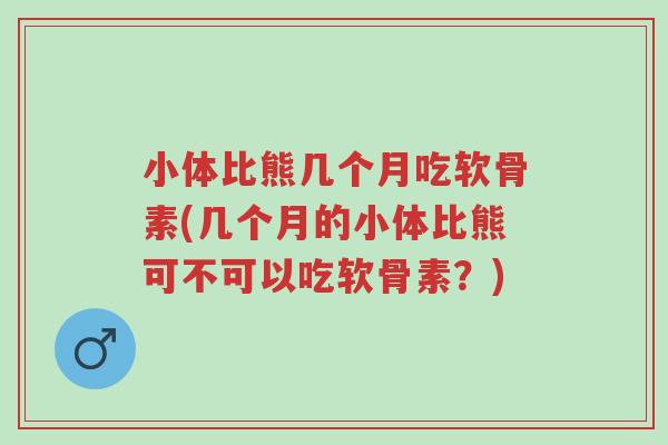 小体比熊几个月吃软骨素(几个月的小体比熊可不可以吃软骨素？)-第1张图片-超越
