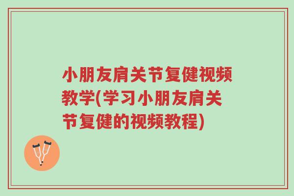 小朋友肩关节复健视频教学(学习小朋友肩关节复健的视频教程)-第1张图片-超越 小朋友肩关节复健视频教学(学习小朋友肩关节复健的视频教程)-第1张图片-超越