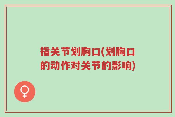 指关节划胸口(划胸口的动作对关节的影响)-第1张图片-超越