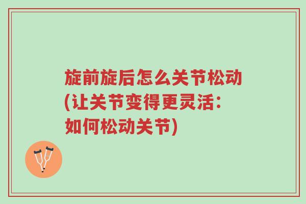 旋前旋后怎么关节松动(让关节变得更灵活:如何松动关节)-第1张图片-超越 旋前旋后怎么关节松动(让关节变得更灵活:如何松动关节)-第1张图片-超越
