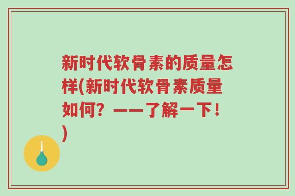新时代软骨素的质量怎样(新时代软骨素质量如何?——了解一下!)-第1张图片-超越 新时代软骨素的质量怎样(新时代软骨素质量如何?——了解一下!)-第1张图片-超越