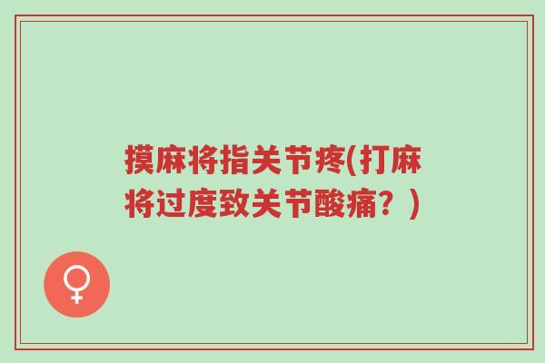 摸麻将指关节疼(打麻将过度致关节酸痛?)-第1张图片-超越 摸麻将指关节疼(打麻将过度致关节酸痛?)-第1张图片-超越