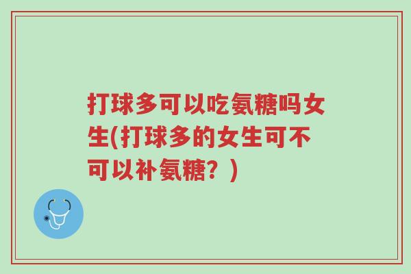 打球多可以吃氨糖吗女生(打球多的女生可不可以补氨糖？)-第1张图片-超越