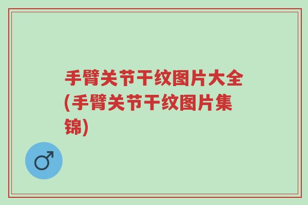 手臂关节干纹图片大全(手臂关节干纹图片集锦)-第1张图片-超越 手臂关节干纹图片大全(手臂关节干纹图片集锦)-第1张图片-超越