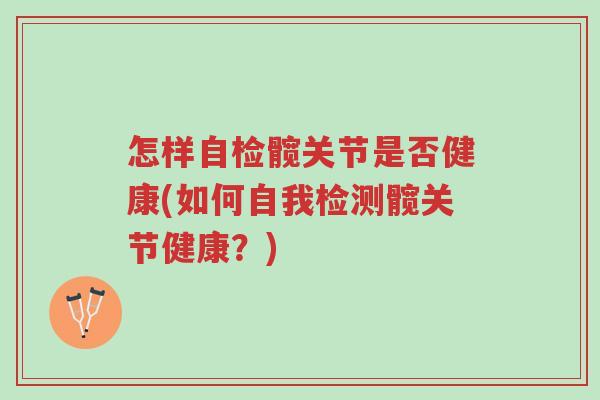 怎样自检髋关节是否健康(如何自我检测髋关节健康?)-第1张图片-超越 怎样自检髋关节是否健康(如何自我检测髋关节健康?)-第1张图片-超越