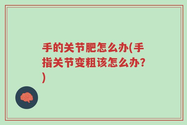 手的关节肥怎么办(手指关节变粗该怎么办?)-第1张图片-超越 手的关节肥怎么办(手指关节变粗该怎么办?)-第1张图片-超越