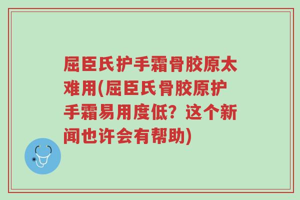 屈臣氏护手霜骨胶原太难用(屈臣氏骨胶原护手霜易用度低?这个新闻也许会有帮助)-第1张图片-超越 屈臣氏护手霜骨胶原太难用(屈臣氏骨胶原护手霜易用度低?这个新闻也许会有帮助)-第1张图片-超越