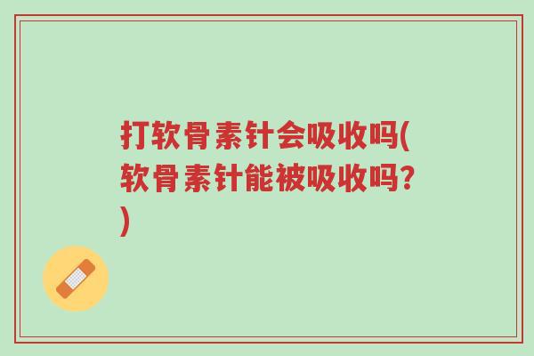 打软骨素针会吸收吗(软骨素针能被吸收吗?)-第1张图片-超越 打软骨素针会吸收吗(软骨素针能被吸收吗?)-第1张图片-超越