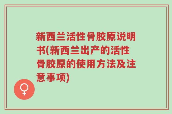新西兰活性骨胶原说明书(新西兰出产的活性骨胶原的使用方法及注意事项)-第1张图片-超越 新西兰活性骨胶原说明书(新西兰出产的活性骨胶原的使用方法及注意事项)-第1张图片-超越