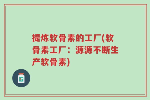 提炼软骨素的工厂(软骨素工厂:源源不断生产软骨素)-第1张图片-超越 提炼软骨素的工厂(软骨素工厂:源源不断生产软骨素)-第1张图片-超越