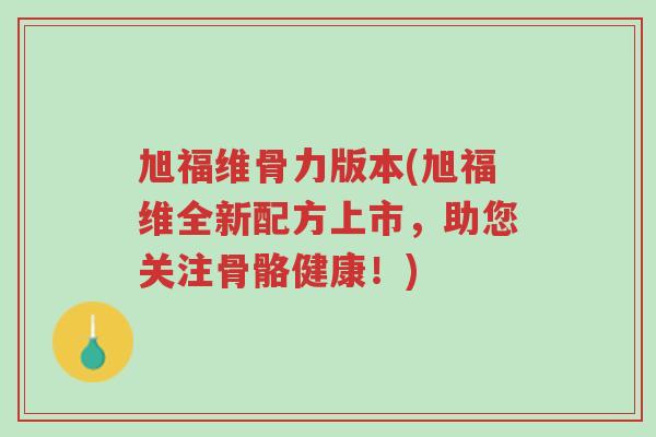 旭福维骨力版本(旭福维全新配方上市,助您关注骨骼健康!)-第1张图片-超越 旭福维骨力版本(旭福维全新配方上市,助您关注骨骼健康!)-第1张图片-超越