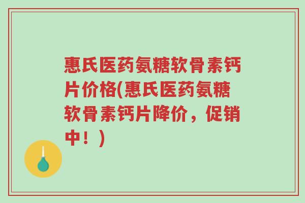 惠氏医药氨糖软骨素钙片价格(惠氏医药氨糖软骨素钙片降价,促销中!)-第1张图片-超越 惠氏医药氨糖软骨素钙片价格(惠氏医药氨糖软骨素钙片降价,促销中!)-第1张图片-超越