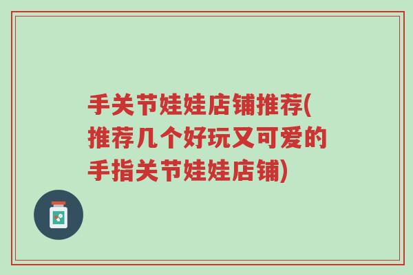 手关节娃娃店铺推荐(推荐几个好玩又可爱的手指关节娃娃店铺)-第1张图片-超越 手关节娃娃店铺推荐(推荐几个好玩又可爱的手指关节娃娃店铺)-第1张图片-超越
