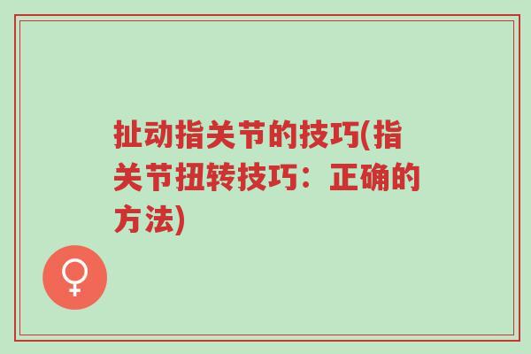 扯动指关节的技巧(指关节扭转技巧:正确的方法)-第1张图片-超越 扯动指关节的技巧(指关节扭转技巧:正确的方法)-第1张图片-超越