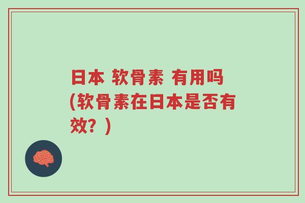 日本 软骨素 有用吗(软骨素在日本是否有效?)-第1张图片-超越 日本 软骨素 有用吗(软骨素在日本是否有效?)-第1张图片-超越
