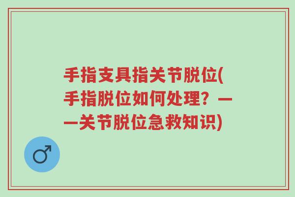 手指支具指关节脱位(手指脱位如何处理?——关节脱位急救知识)-第1张图片-超越 手指支具指关节脱位(手指脱位如何处理?——关节脱位急救知识)-第1张图片-超越