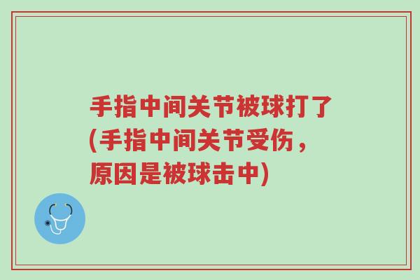 手指中间关节被球打了(手指中间关节受伤,原因是被球击中)-第1张图片-超越 手指中间关节被球打了(手指中间关节受伤,原因是被球击中)-第1张图片-超越